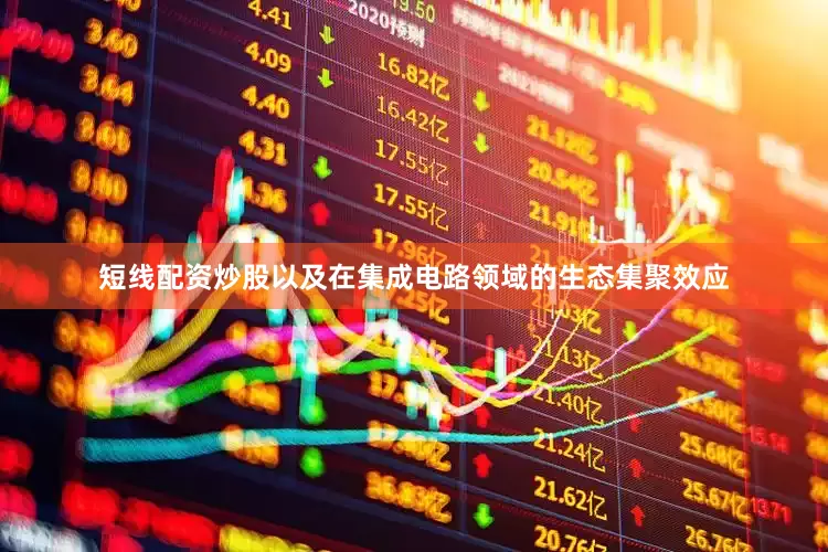 短线配资炒股以及在集成电路领域的生态集聚效应