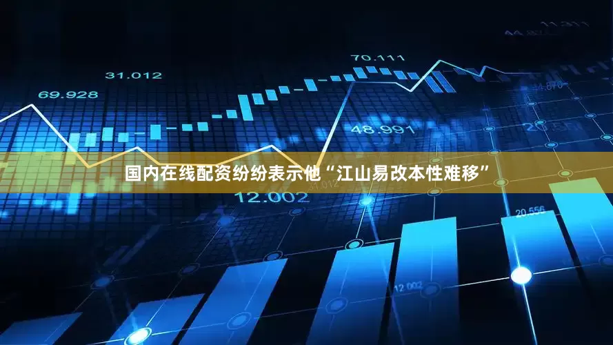 国内在线配资纷纷表示他“江山易改本性难移”