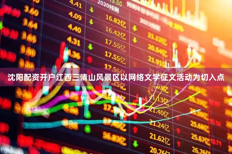 沈阳配资开户江西三清山风景区以网络文学征文活动为切入点
