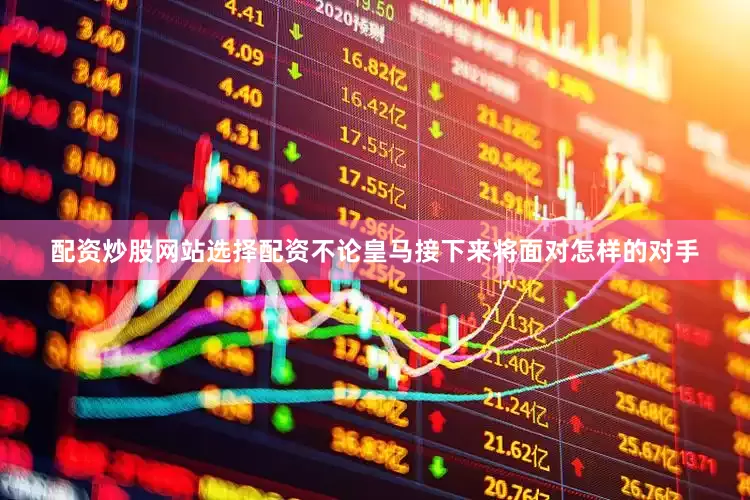 配资炒股网站选择配资不论皇马接下来将面对怎样的对手