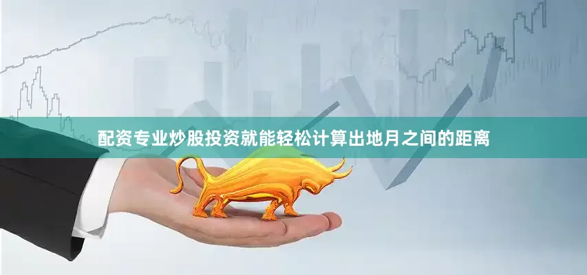 配资专业炒股投资就能轻松计算出地月之间的距离
