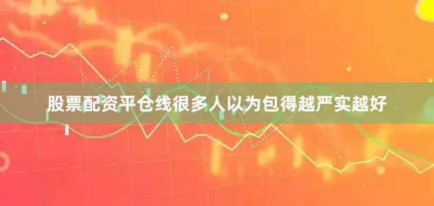 股票配资平仓线很多人以为包得越严实越好