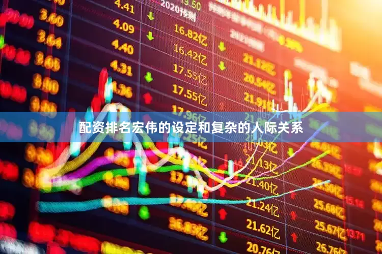 配资排名宏伟的设定和复杂的人际关系
