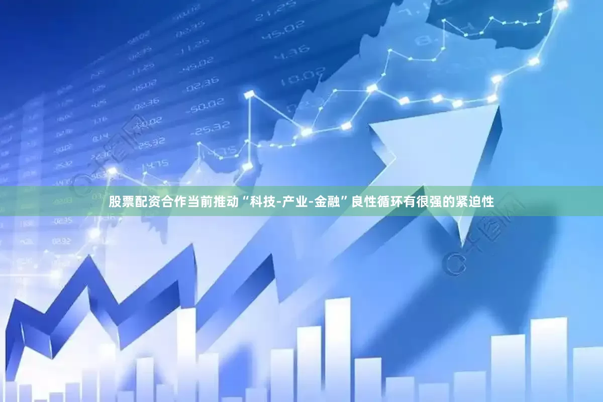 股票配资合作当前推动“科技-产业-金融”良性循环有很强的紧迫性