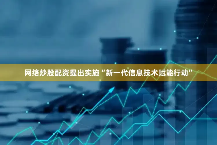 网络炒股配资提出实施“新一代信息技术赋能行动”
