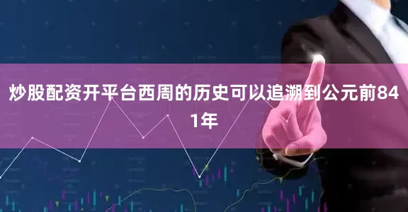 炒股配资开平台西周的历史可以追溯到公元前841年