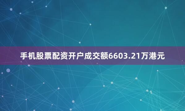 手机股票配资开户成交额6603.21万港元