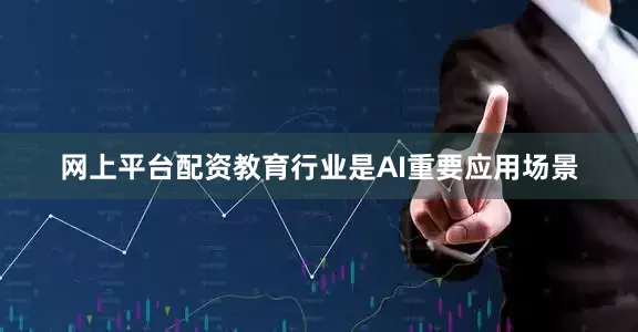 网上平台配资教育行业是AI重要应用场景