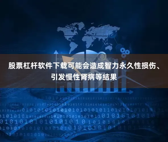 股票杠杆软件下载可能会造成智力永久性损伤、引发慢性肾病等结果