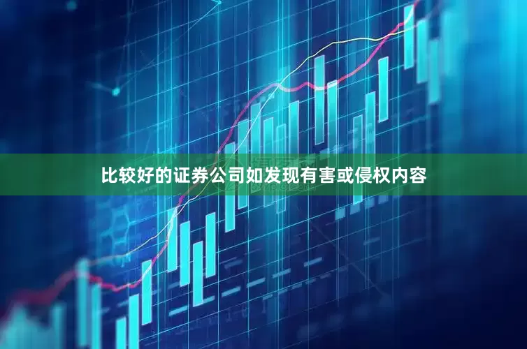 比较好的证券公司如发现有害或侵权内容