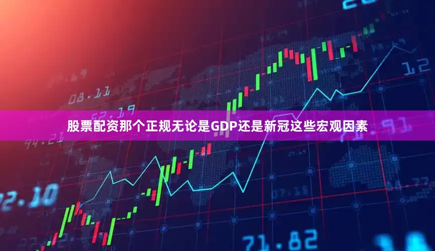 股票配资那个正规无论是GDP还是新冠这些宏观因素