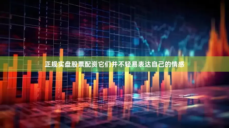 正规实盘股票配资它们并不轻易表达自己的情感