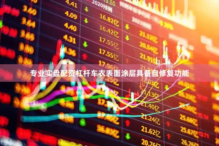 专业实盘配资杠杆车衣表面涂层具备自修复功能