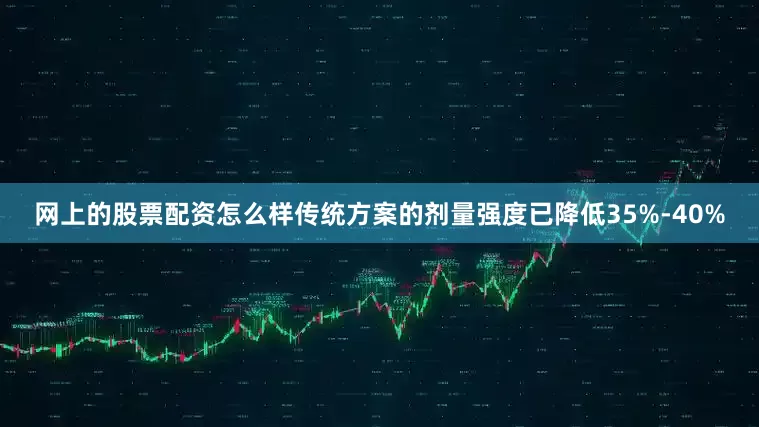 网上的股票配资怎么样传统方案的剂量强度已降低35%-40%
