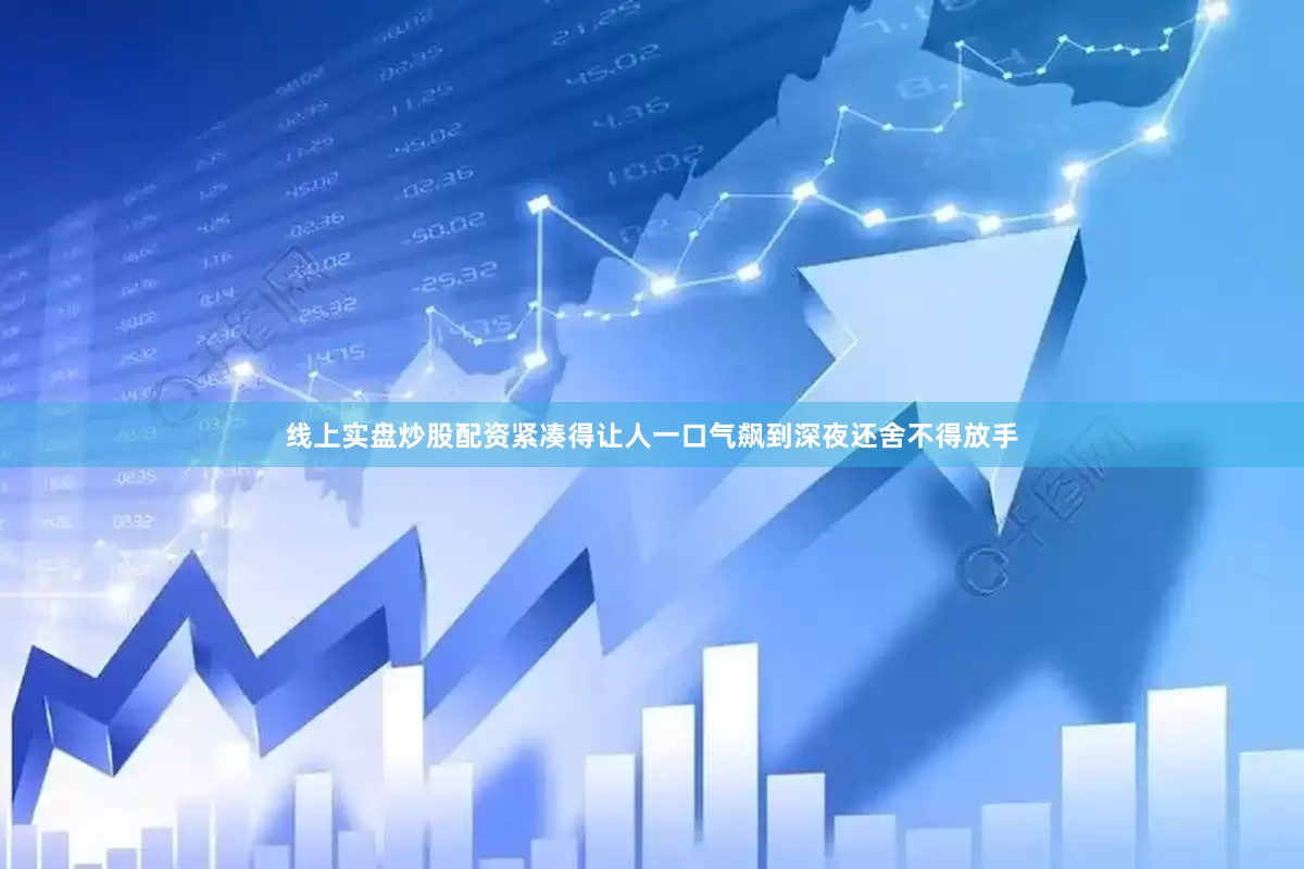 线上实盘炒股配资紧凑得让人一口气飙到深夜还舍不得放手