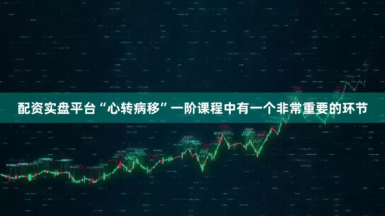 配资实盘平台“心转病移”一阶课程中有一个非常重要的环节