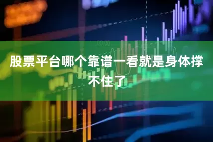 股票平台哪个靠谱一看就是身体撑不住了