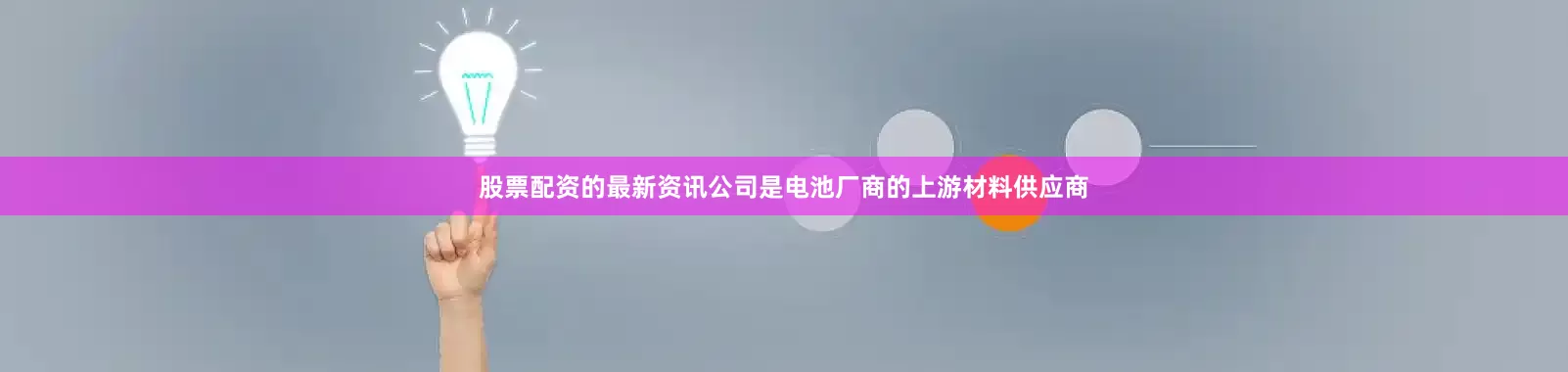 股票配资的最新资讯公司是电池厂商的上游材料供应商