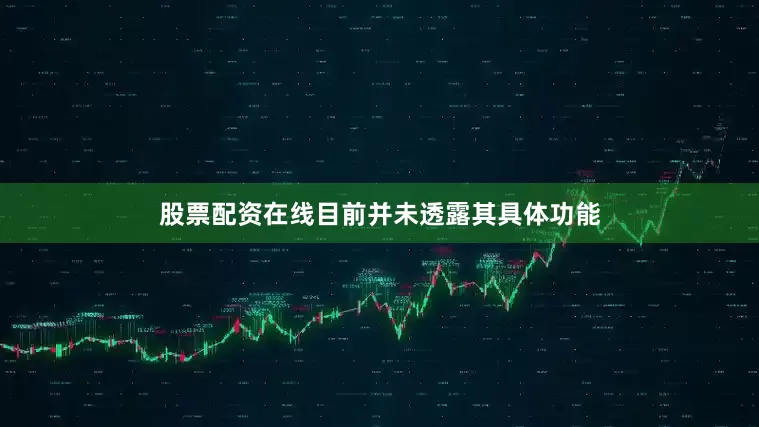 股票配资在线目前并未透露其具体功能