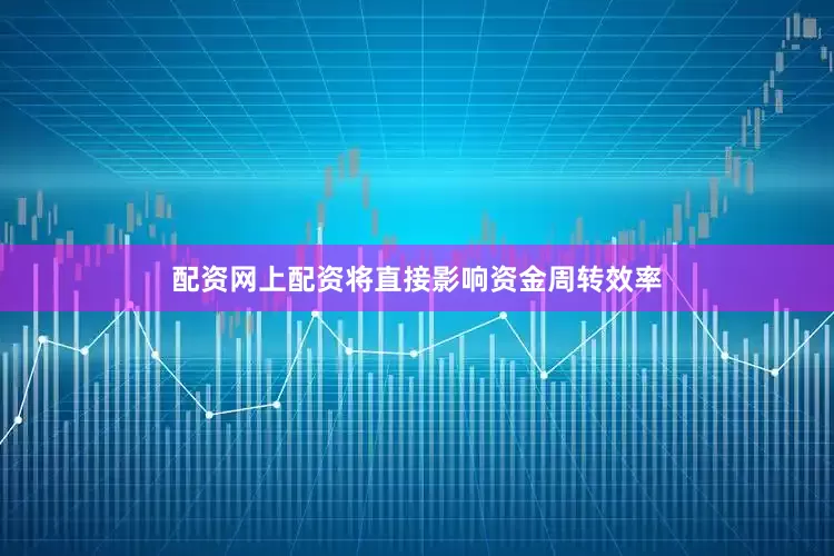 配资网上配资将直接影响资金周转效率
