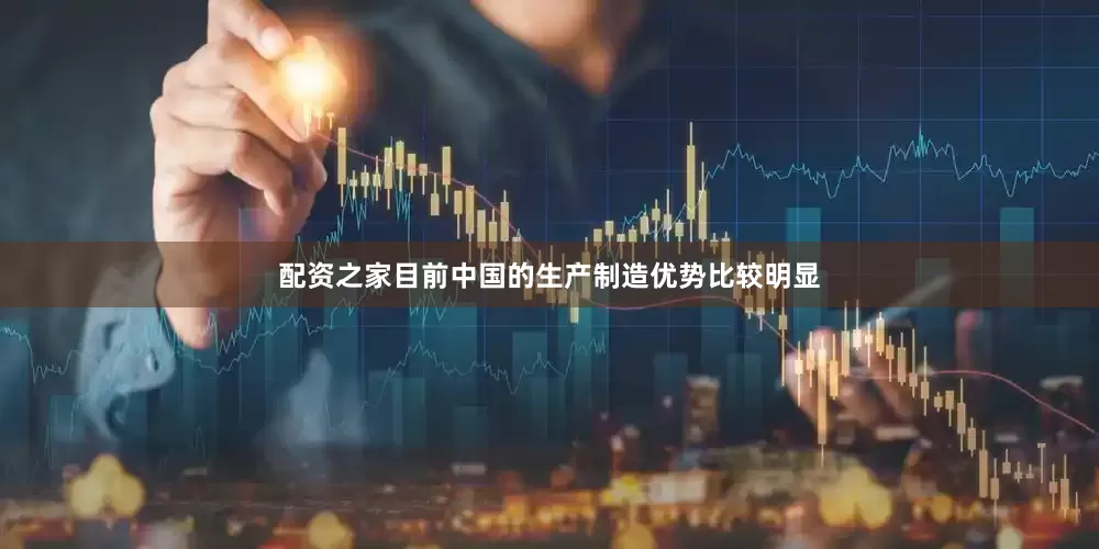 配资之家目前中国的生产制造优势比较明显