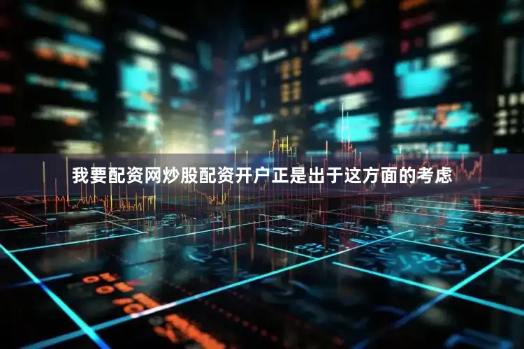 我要配资网炒股配资开户正是出于这方面的考虑