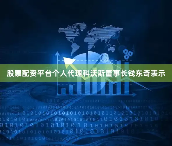 股票配资平台个人代理科沃斯董事长钱东奇表示