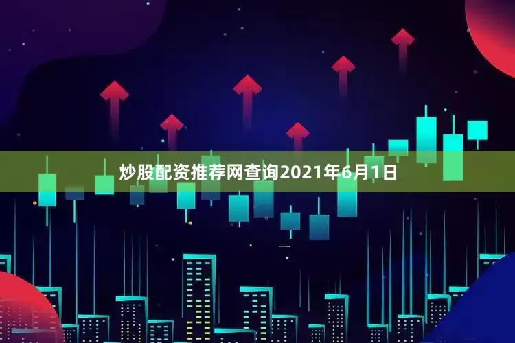 炒股配资推荐网查询　　2021年6月1日