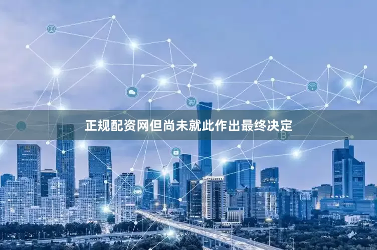 正规配资网但尚未就此作出最终决定