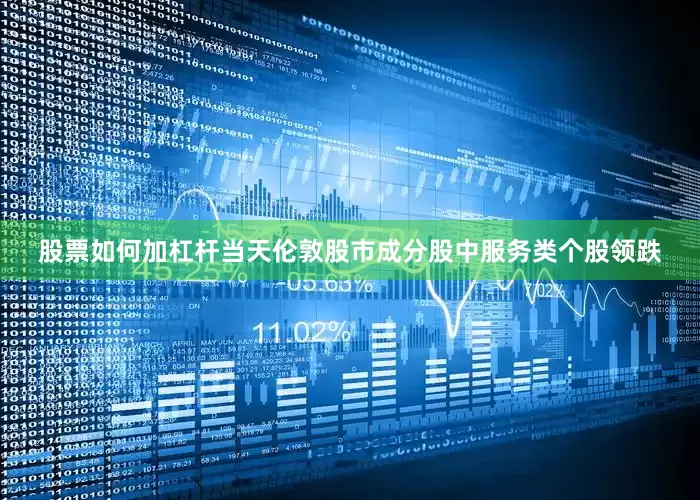股票如何加杠杆　　当天伦敦股市成分股中服务类个股领跌