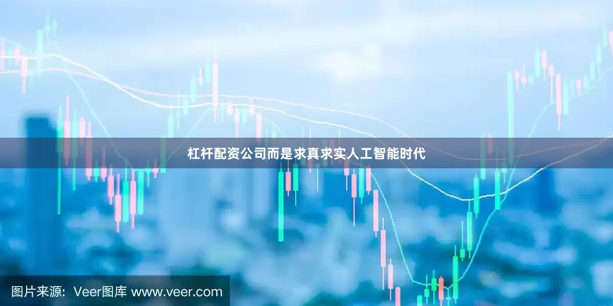 杠杆配资公司而是求真求实人工智能时代