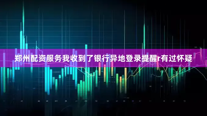 郑州配资服务我收到了银行异地登录提醒r有过怀疑
