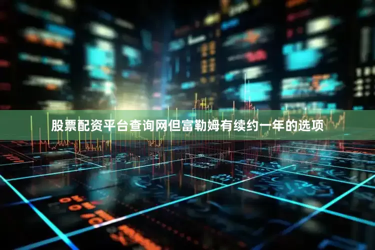 股票配资平台查询网但富勒姆有续约一年的选项