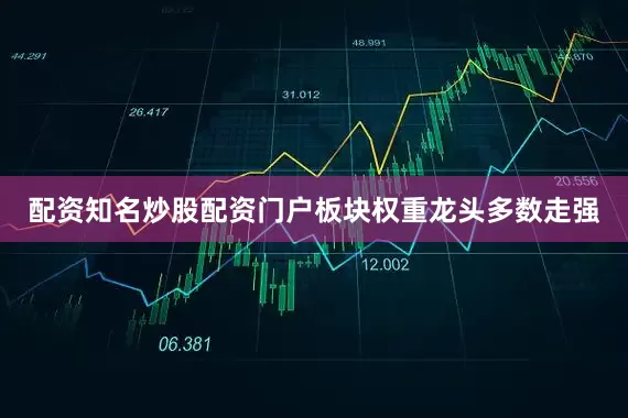 配资知名炒股配资门户　　板块权重龙头多数走强