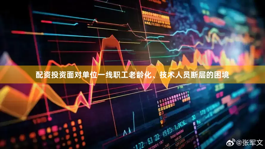配资投资面对单位一线职工老龄化、技术人员断层的困境