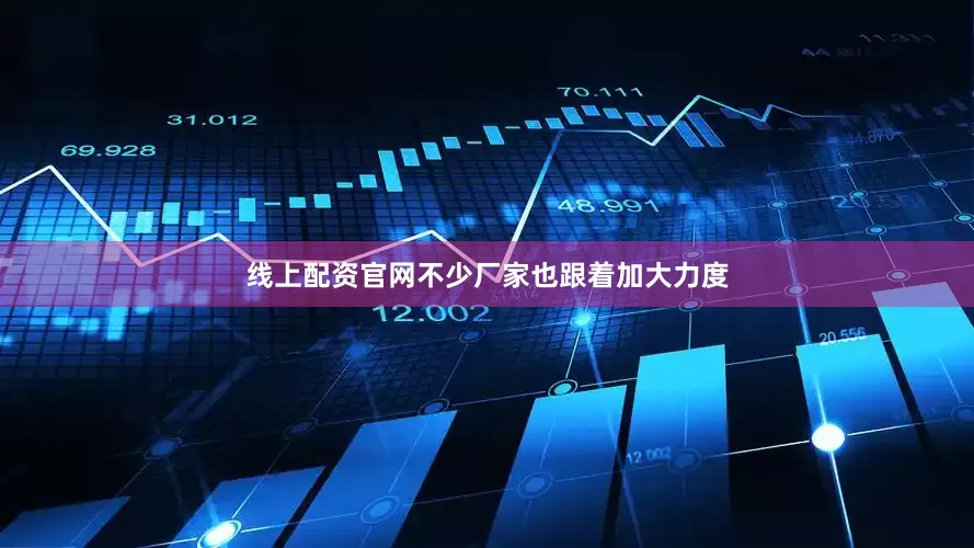 线上配资官网不少厂家也跟着加大力度