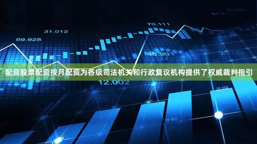 配资股票配资按月配资为各级司法机关和行政复议机构提供了权威裁判指引