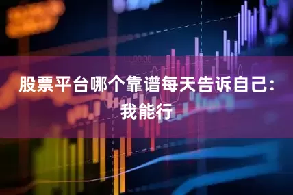 股票平台哪个靠谱每天告诉自己：我能行