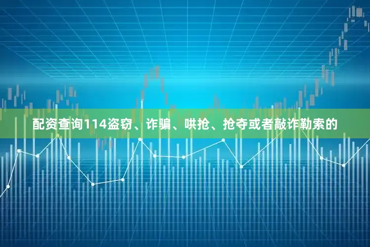 配资查询114盗窃、诈骗、哄抢、抢夺或者敲诈勒索的