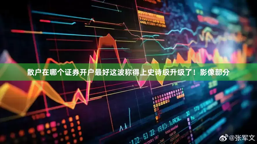散户在哪个证券开户最好这波称得上史诗级升级了！影像部分