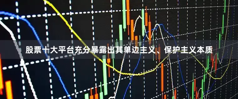 股票十大平台充分暴露出其单边主义、保护主义本质