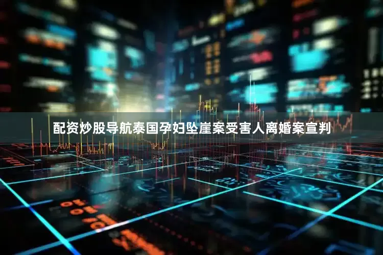 配资炒股导航泰国孕妇坠崖案受害人离婚案宣判
