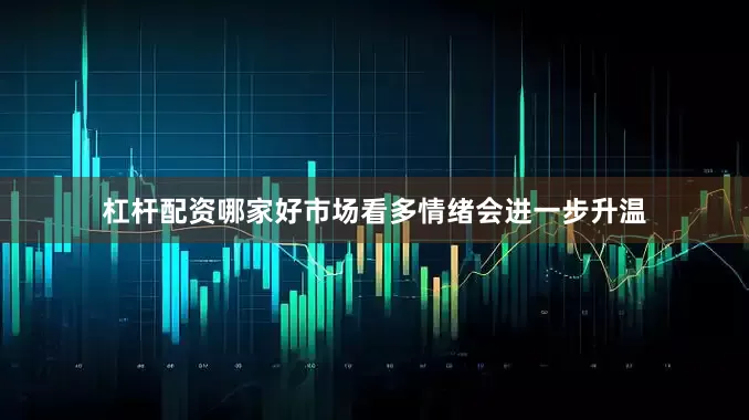 杠杆配资哪家好市场看多情绪会进一步升温