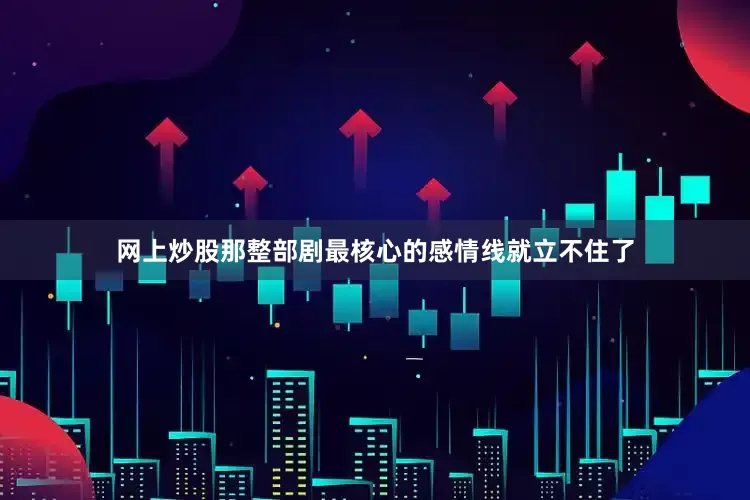 网上炒股那整部剧最核心的感情线就立不住了