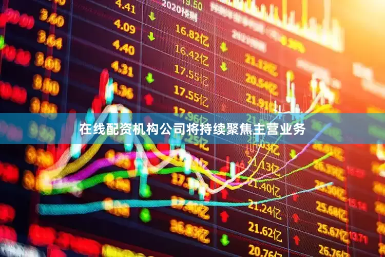 在线配资机构公司将持续聚焦主营业务