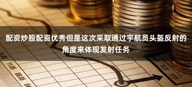 配资炒股配资优秀但是这次采取通过宇航员头盔反射的角度来体现发射任务