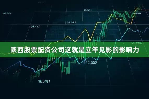 陕西股票配资公司这就是立竿见影的影响力